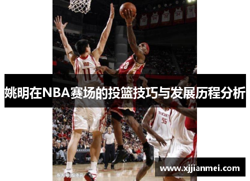 姚明在NBA赛场的投篮技巧与发展历程分析