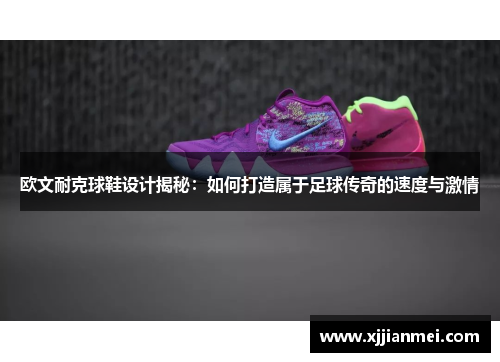 欧文耐克球鞋设计揭秘：如何打造属于足球传奇的速度与激情