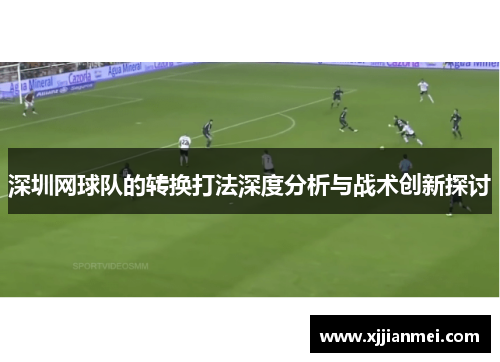 深圳网球队的转换打法深度分析与战术创新探讨