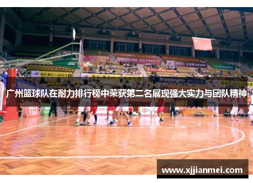 广州篮球队在耐力排行榜中荣获第二名展现强大实力与团队精神