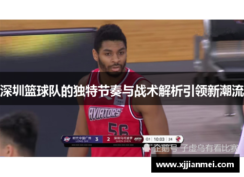 深圳篮球队的独特节奏与战术解析引领新潮流
