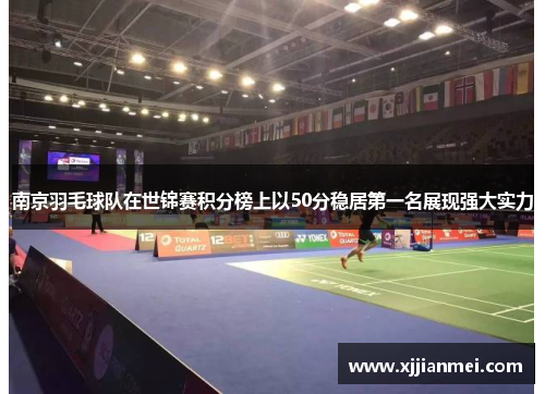 南京羽毛球队在世锦赛积分榜上以50分稳居第一名展现强大实力