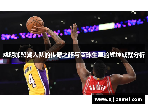 姚明加盟湖人队的传奇之路与篮球生涯的辉煌成就分析