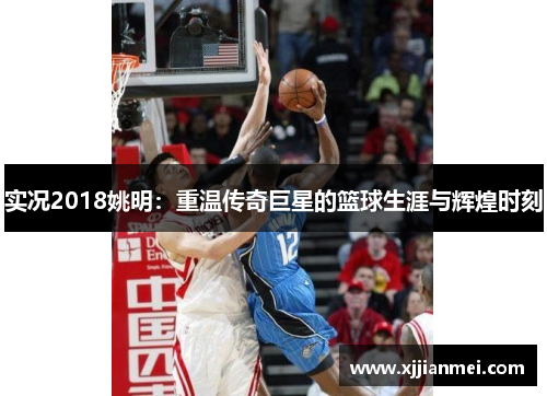 实况2018姚明：重温传奇巨星的篮球生涯与辉煌时刻