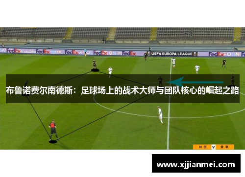 布鲁诺费尔南德斯：足球场上的战术大师与团队核心的崛起之路